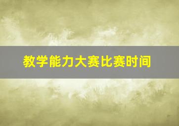 教学能力大赛比赛时间