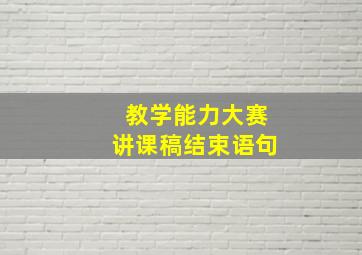 教学能力大赛讲课稿结束语句