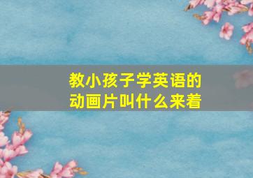 教小孩子学英语的动画片叫什么来着