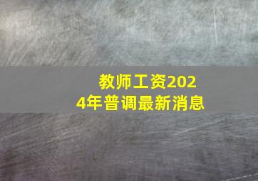 教师工资2024年普调最新消息