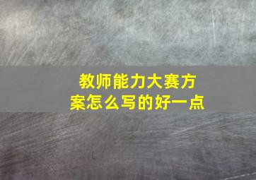 教师能力大赛方案怎么写的好一点