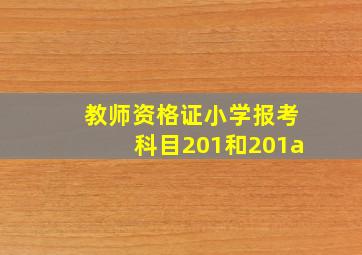 教师资格证小学报考科目201和201a