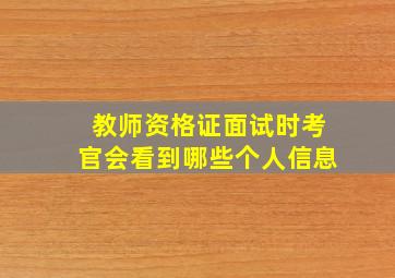 教师资格证面试时考官会看到哪些个人信息