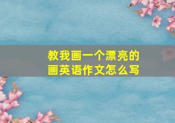 教我画一个漂亮的画英语作文怎么写