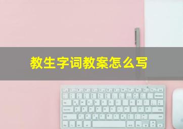 教生字词教案怎么写