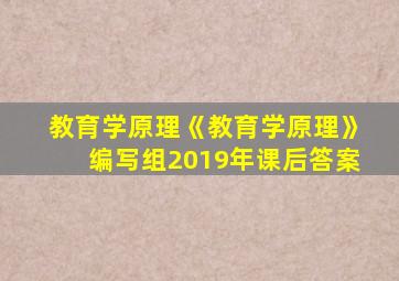 教育学原理《教育学原理》编写组2019年课后答案