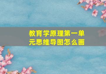 教育学原理第一单元思维导图怎么画