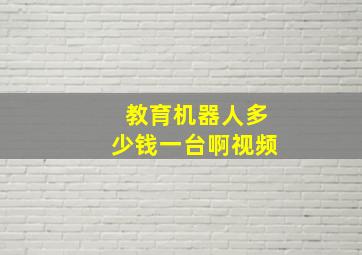 教育机器人多少钱一台啊视频