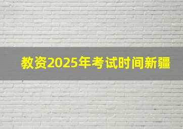 教资2025年考试时间新疆