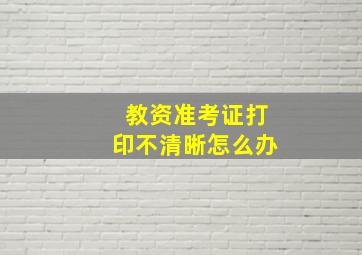 教资准考证打印不清晰怎么办