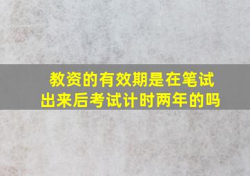 教资的有效期是在笔试出来后考试计时两年的吗