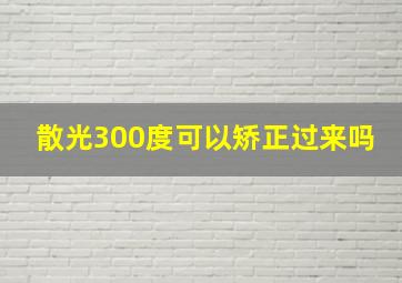 散光300度可以矫正过来吗