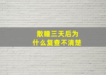 散瞳三天后为什么复查不清楚