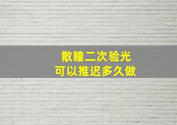 散瞳二次验光可以推迟多久做