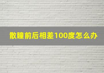 散瞳前后相差100度怎么办