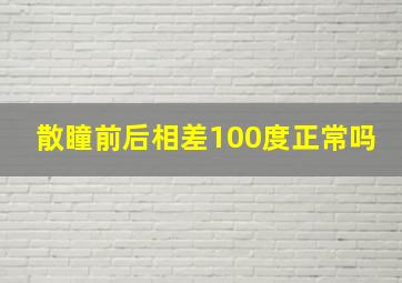 散瞳前后相差100度正常吗