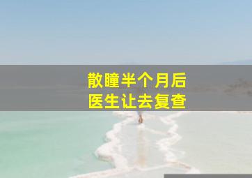 散瞳半个月后医生让去复查