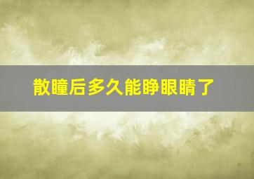 散瞳后多久能睁眼睛了