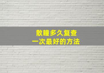 散瞳多久复查一次最好的方法