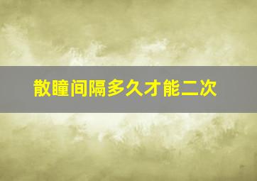 散瞳间隔多久才能二次