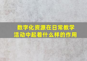 数字化资源在日常教学活动中起着什么样的作用