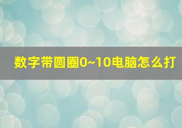 数字带圆圈0~10电脑怎么打