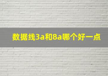 数据线3a和8a哪个好一点