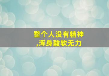 整个人没有精神,浑身酸软无力