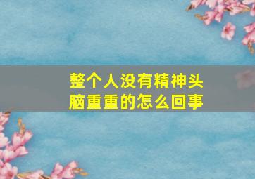 整个人没有精神头脑重重的怎么回事