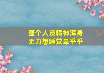 整个人没精神浑身无力想睡觉晕乎乎