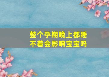 整个孕期晚上都睡不着会影响宝宝吗