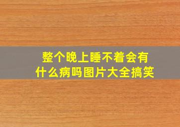 整个晚上睡不着会有什么病吗图片大全搞笑