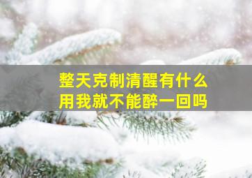 整天克制清醒有什么用我就不能醉一回吗