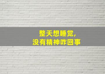 整天想睡觉,没有精神咋回事