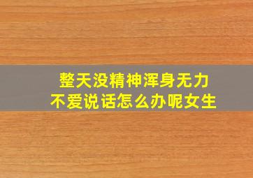 整天没精神浑身无力不爱说话怎么办呢女生