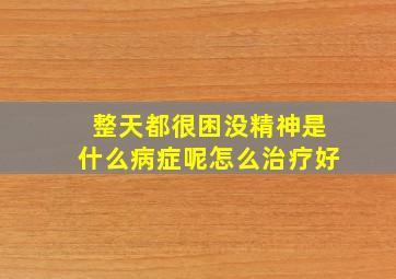 整天都很困没精神是什么病症呢怎么治疗好