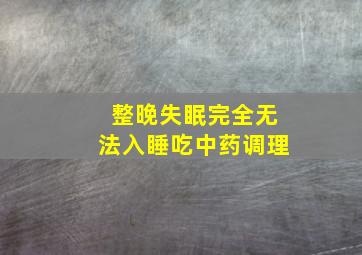 整晚失眠完全无法入睡吃中药调理