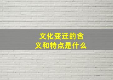 文化变迁的含义和特点是什么