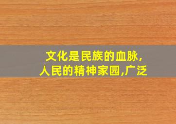 文化是民族的血脉,人民的精神家园,广泛