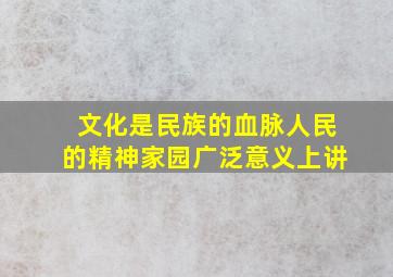 文化是民族的血脉人民的精神家园广泛意义上讲