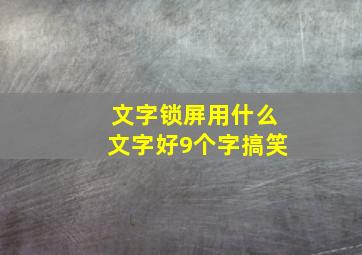 文字锁屏用什么文字好9个字搞笑