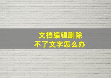 文档编辑删除不了文字怎么办