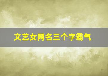 文艺女网名三个字霸气