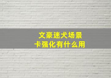 文豪迷犬场景卡强化有什么用