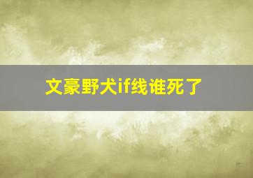 文豪野犬if线谁死了