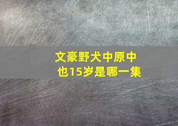 文豪野犬中原中也15岁是哪一集