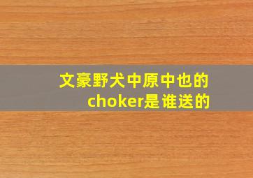 文豪野犬中原中也的choker是谁送的