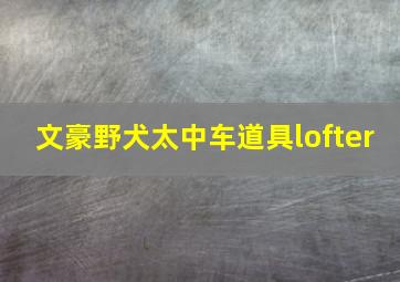 文豪野犬太中车道具lofter