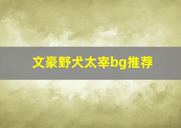 文豪野犬太宰bg推荐