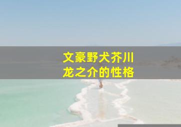 文豪野犬芥川龙之介的性格